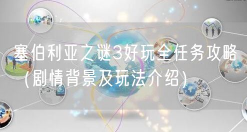 塞伯利亚之谜3好玩全任务攻略（剧情背景及玩法介绍）