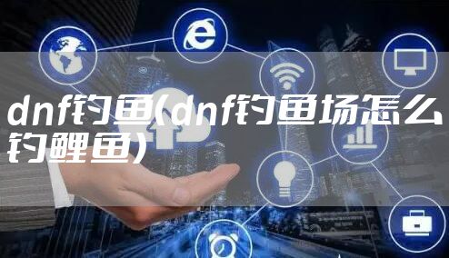 dnf钓鱼（dnf钓鱼场怎么钓鲤鱼）