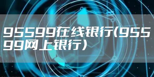95599在线银行(95599网上银行)