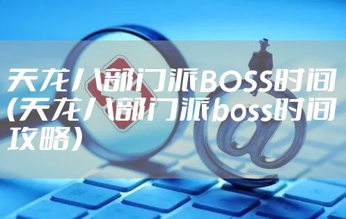 天龙八部门派BOSS时间（天龙八部门派boss时间攻略）