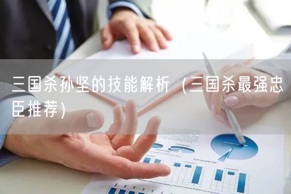 三国杀孙坚的技能解析（三国杀最强忠臣推荐）