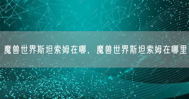 魔兽世界斯坦索姆在哪，魔兽世界斯坦索姆在哪里