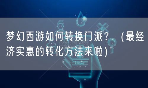 梦幻西游如何转换门派？（最经济实惠的转化方法来啦）