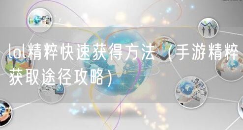 lol精粹快速获得方法（手游精粹获取途径攻略）