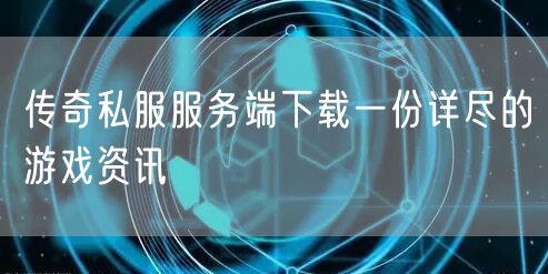 传奇私服服务端下载一份详尽的游戏资讯