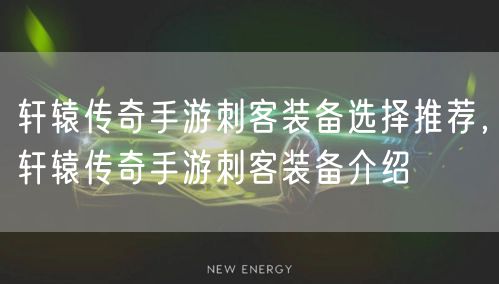 轩辕传奇手游刺客装备选择推荐，轩辕传奇手游刺客装备介绍