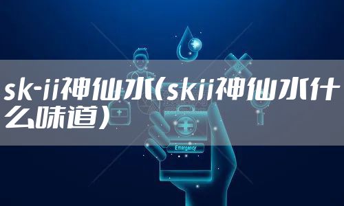 sk-ii神仙水(skii神仙水什么味道)