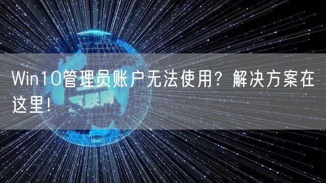 Win10管理员账户无法使用?解决方案在这里!