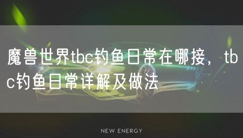 魔兽世界tbc钓鱼日常在哪接，tbc钓鱼日常详解及做法