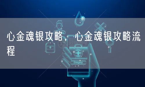 心金魂银攻略，心金魂银攻略流程