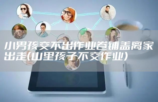 小男孩交不出作业卷铺盖离家出走(山里孩子不交作业)