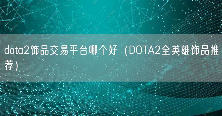 dota2饰品交易平台哪个好（DOTA2全英雄饰品推荐）