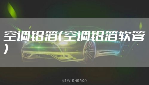 空调铝箔(空调铝箔软管)