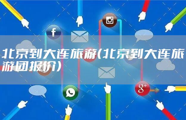北京到大连旅游（北京到大连旅游团报价）