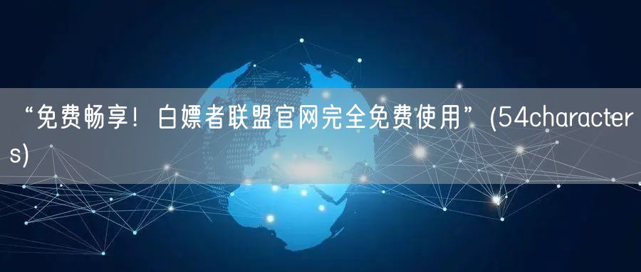 “免费畅享！白嫖者联盟官网完全免费使用”(54characters)