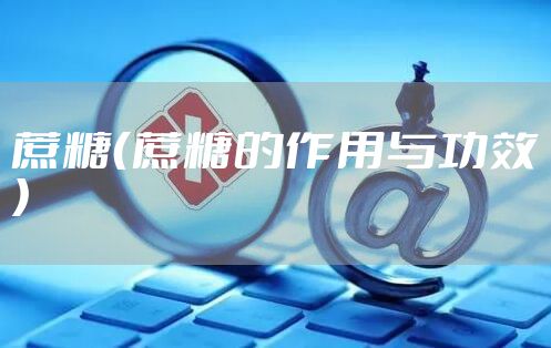 蔗糖（蔗糖的作用与功效）