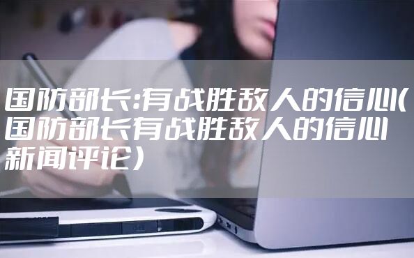 国防部长：有战胜敌人的信心（国防部长有战胜敌人的信心新闻评论）