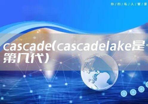 cascade（cascadelake是第几代）