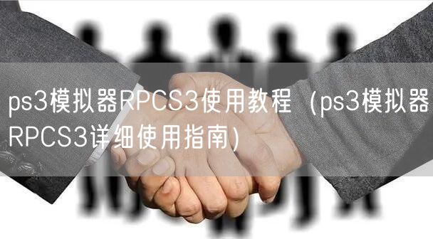 ps3模拟器RPCS3使用教程（ps3模拟器RPCS3详细使用指南）