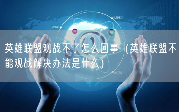 英雄联盟观战不了怎么回事(英雄联盟不能观战解决办法是什么)