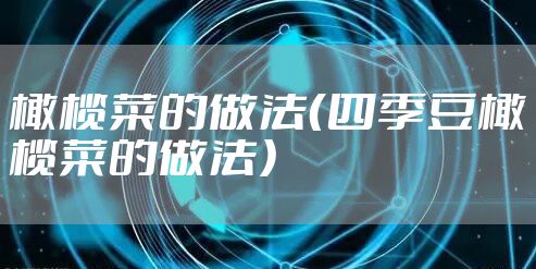 橄榄菜的做法（四季豆橄榄菜的做法）