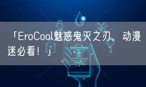 「EroCool魅惑鬼灭之刃，动漫迷必看！」