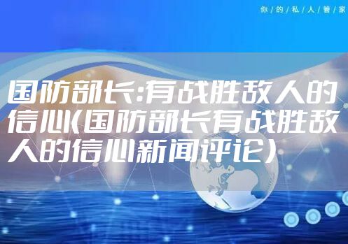 国防部长：有战胜敌人的信心（国防部长有战胜敌人的信心新闻评论）