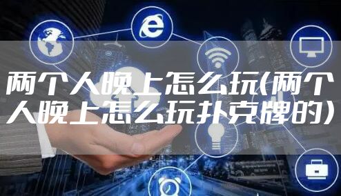 两个人晚上怎么玩（两个人晚上怎么玩扑克牌的）