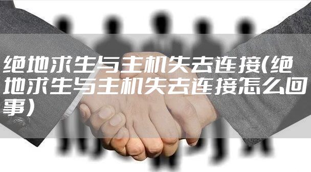 绝地求生与主机失去连接（绝地求生与主机失去连接怎么回事）
