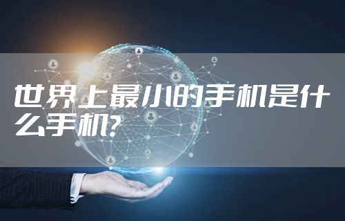 世界上最小的手机是什么手机？