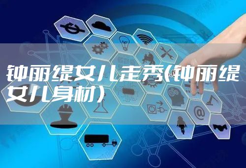 钟丽缇女儿走秀（钟丽缇女儿身材）