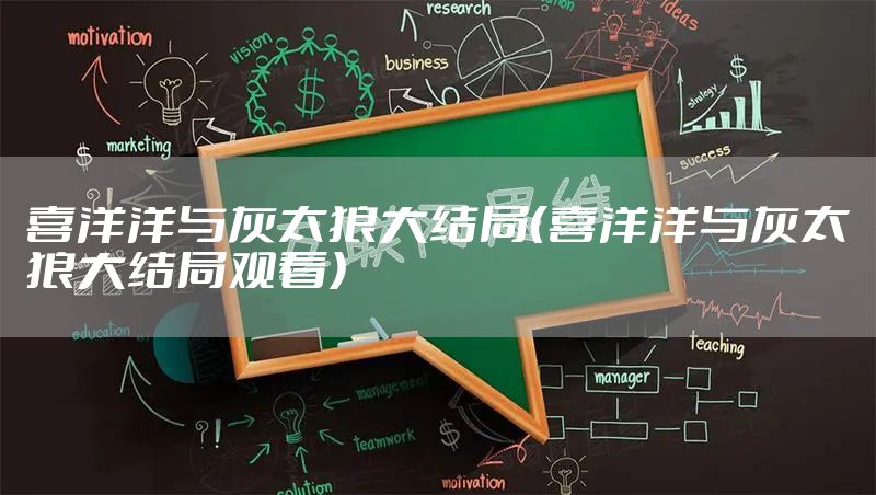 喜洋洋与灰太狼大结局(喜洋洋与灰太狼大结局观看)