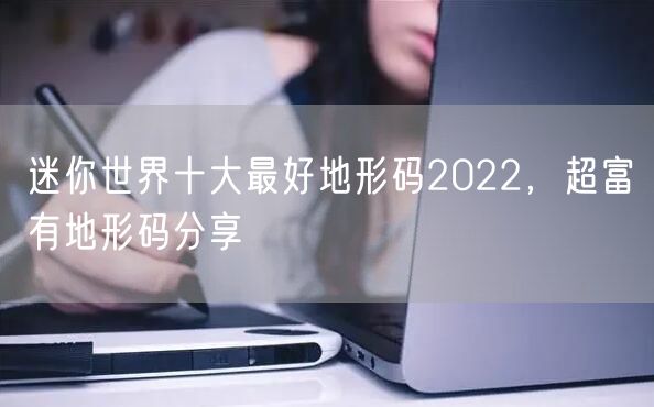 迷你世界十大最好地形码2022，超富有地形码分享