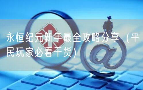 永恒纪元新手最全攻略分享（平民玩家必看干货）