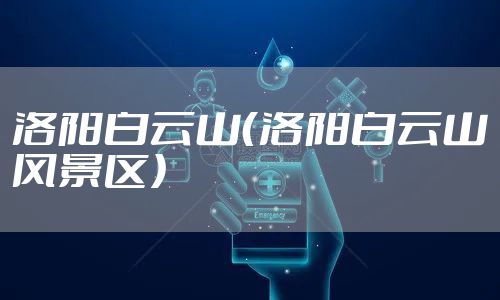 洛阳白云山(洛阳白云山风景区)