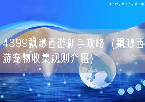 4399飘渺西游新手攻略（飘渺西游宠物收集规则介绍）