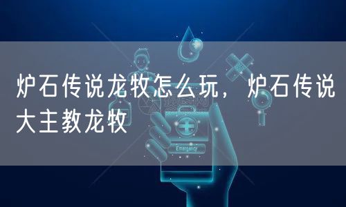 炉石传说龙牧怎么玩，炉石传说大主教龙牧