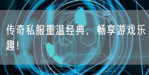 传奇私服重温经典，畅享游戏乐趣！