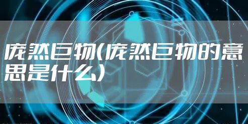 庞然巨物(庞然巨物的意思是什么)