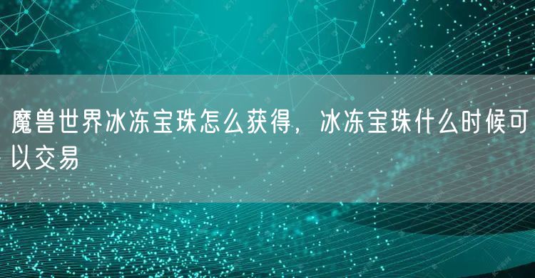 魔兽世界冰冻宝珠怎么获得，冰冻宝珠什么时候可以交易