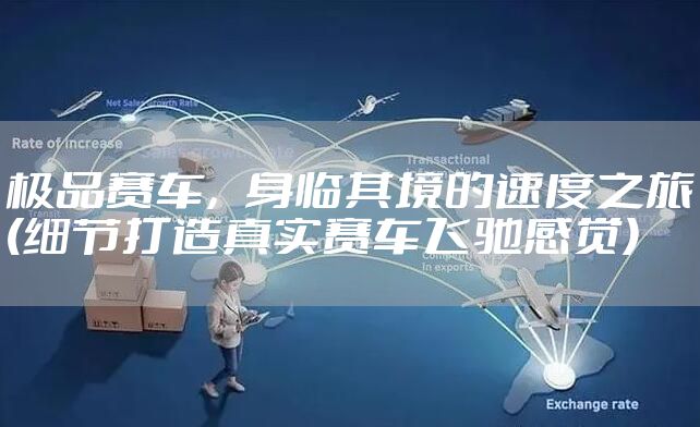 极品赛车，身临其境的速度之旅(细节打造真实赛车飞驰感觉)