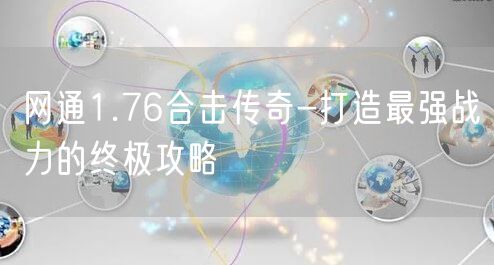 网通1.76合击传奇-打造最强战力的终极攻略