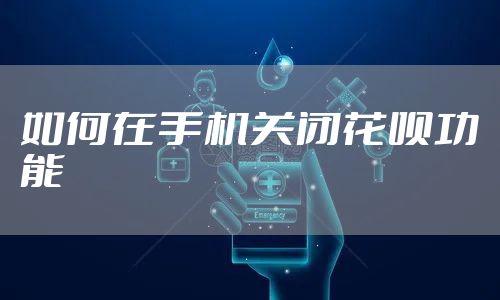 如何在手机关闭花呗功能