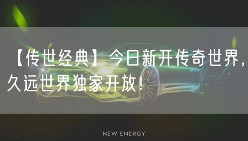 【传世经典】今日新开传奇世界，久远世界独家开放！