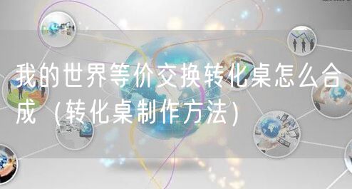 我的世界等价交换转化桌怎么合成(转化桌制作方法)