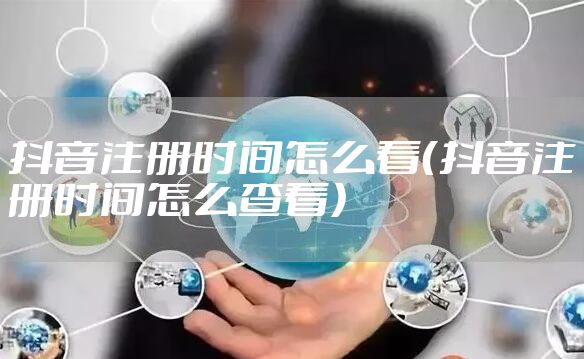 抖音注册时间怎么看（抖音注册时间怎么查看）