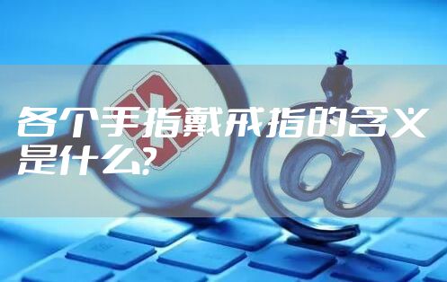 各个手指戴戒指的含义是什么？