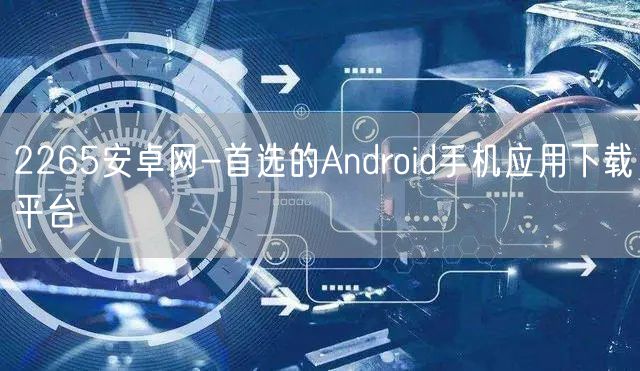2265安卓网-首选的Android手机应用下载平台