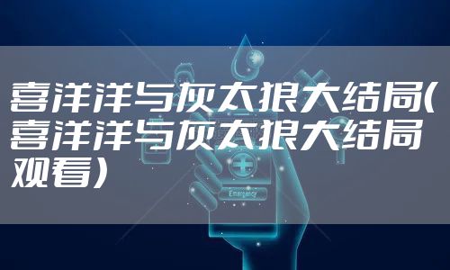 喜洋洋与灰太狼大结局（喜洋洋与灰太狼大结局观看）