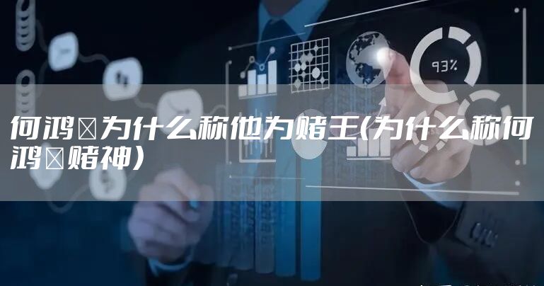 何鸿燊为什么称他为赌王（为什么称何鸿燊赌神）